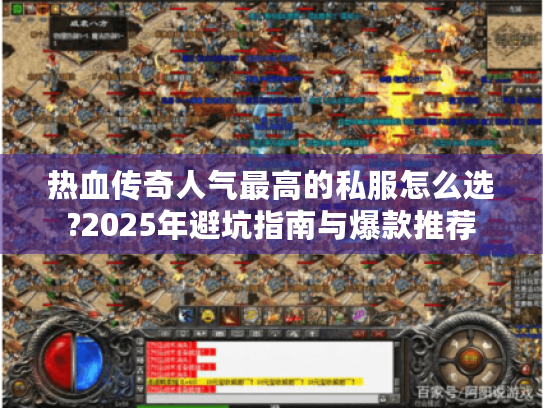 热血传奇人气最高的私服怎么选?2025年避坑指南与爆款推荐 热血传奇人气最高的私服怎么选?2025年避坑指南与爆款推荐