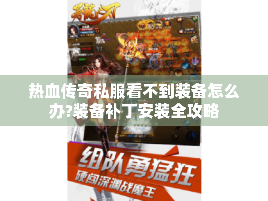 热血传奇私服看不到装备怎么办?装备补丁安装全攻略 热血传奇私服看不到装备怎么办?装备补丁安装全攻略