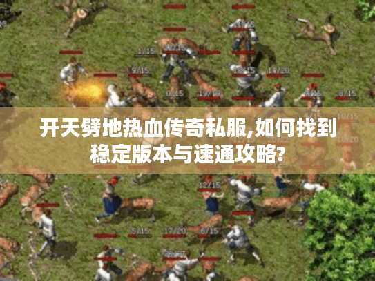 开天劈地热血传奇私服,如何找到稳定版本与速通攻略? 开天劈地热血传奇私服,如何找到稳定版本与速通攻略?