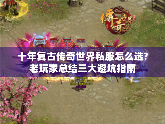 十年复古传奇世界私服怎么选?老玩家总结三大避坑指南