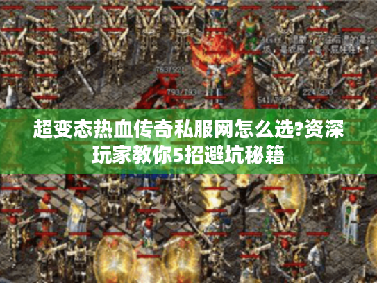 超变态热血传奇私服网怎么选?资深玩家教你5招避坑秘籍 超变态热血传奇私服网怎么选?资深玩家教你5招避坑秘籍