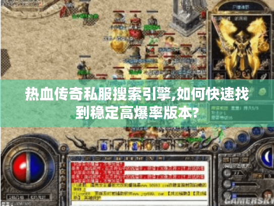 热血传奇私服搜索引擎,如何快速找到稳定高爆率版本? 热血传奇私服搜索引擎,如何快速找到稳定高爆率版本?