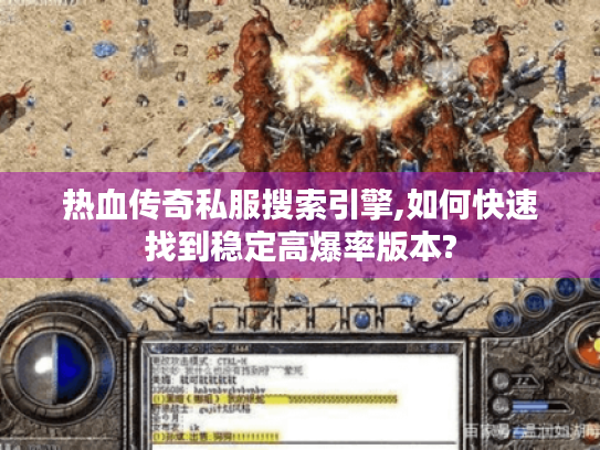 热血传奇私服搜索引擎,如何快速找到稳定高爆率版本? 热血传奇私服搜索引擎,如何快速找到稳定高爆率版本?
