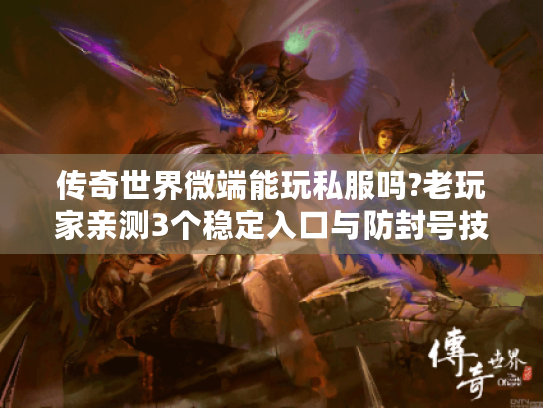 传奇世界微端能玩私服吗?老玩家亲测3个稳定入口与防封号技巧 传奇世界微端能玩私服吗?老玩家亲测3个稳定入口与防封号技巧