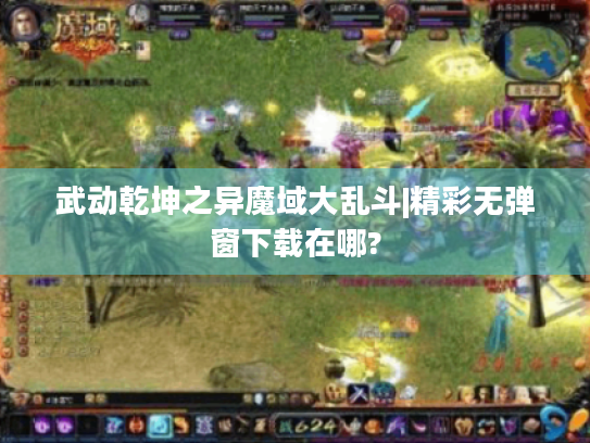 武动乾坤之异魔域大乱斗|精彩无弹窗下载在哪?