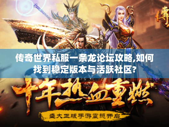 传奇世界私服一条龙论坛攻略,如何找到稳定版本与活跃社区? 传奇世界私服一条龙论坛攻略,如何找到稳定版本与活跃社区?
