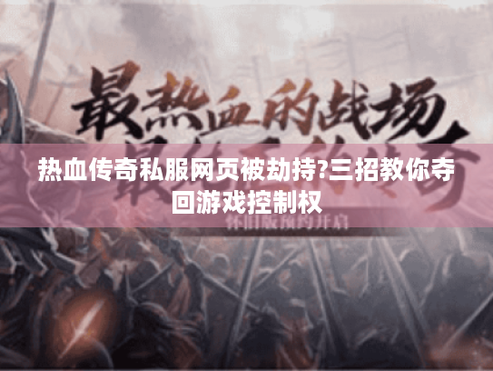 热血传奇私服网页被劫持?三招教你夺回游戏控制权