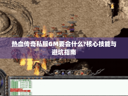 热血传奇私服GM要会什么?核心技能与避坑指南 热血传奇私服GM要会什么?核心技能与避坑指南