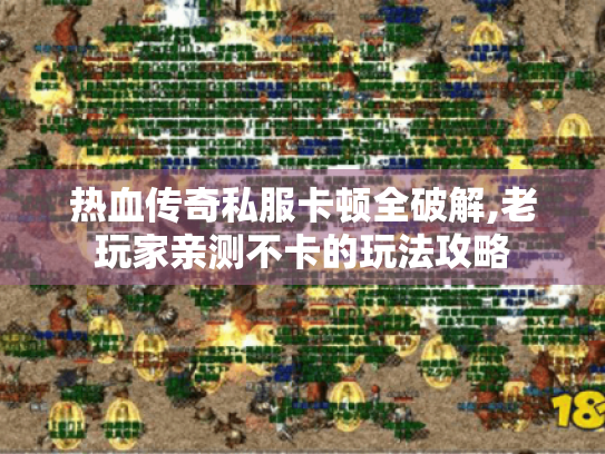 热血传奇私服卡顿全破解,老玩家亲测不卡的玩法攻略 热血传奇私服卡顿全破解,老玩家亲测不卡的玩法攻略