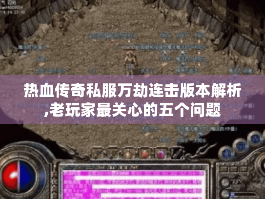 热血传奇私服万劫连击版本解析,老玩家最关心的五个问题 热血传奇私服万劫连击版本解析,老玩家最关心的五个问题