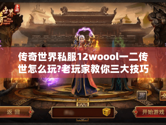 传奇世界私服12woool一二传世怎么玩?老玩家教你三大技巧 传奇世界私服12woool一二传世怎么玩?老玩家教你三大技巧