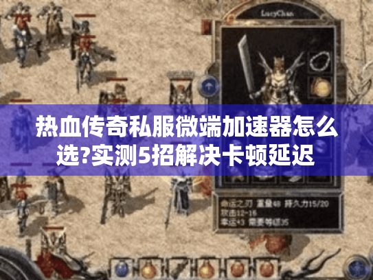 热血传奇私服微端加速器怎么选?实测5招解决卡顿延迟 热血传奇私服微端加速器怎么选?实测5招解决卡顿延迟