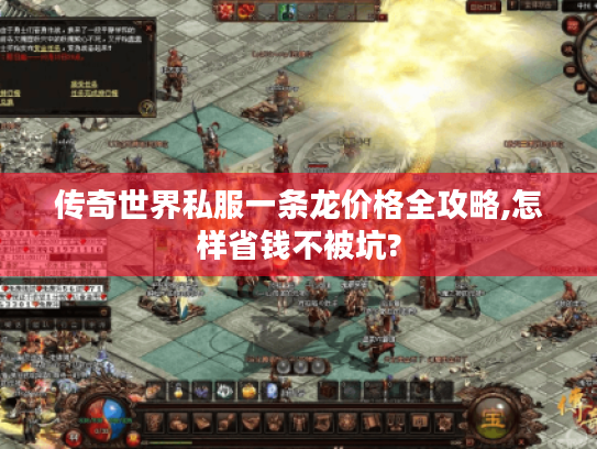 传奇世界私服一条龙价格全攻略,怎样省钱不被坑? 传奇世界私服一条龙价格全攻略,怎样省钱不被坑?