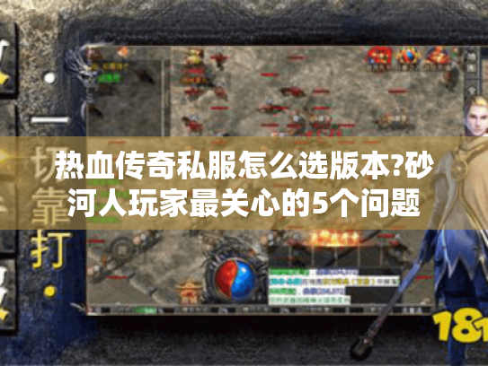 热血传奇私服怎么选版本?砂河人玩家最关心的5个问题 热血传奇私服怎么选版本?砂河人玩家最关心的5个问题