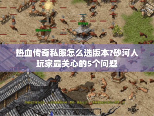 热血传奇私服怎么选版本?砂河人玩家最关心的5个问题 热血传奇私服怎么选版本?砂河人玩家最关心的5个问题