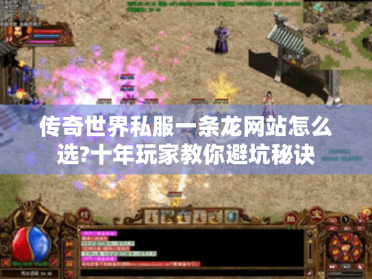 传奇世界私服一条龙网站怎么选?十年玩家教你避坑秘诀 传奇世界私服一条龙网站怎么选?十年玩家教你避坑秘诀