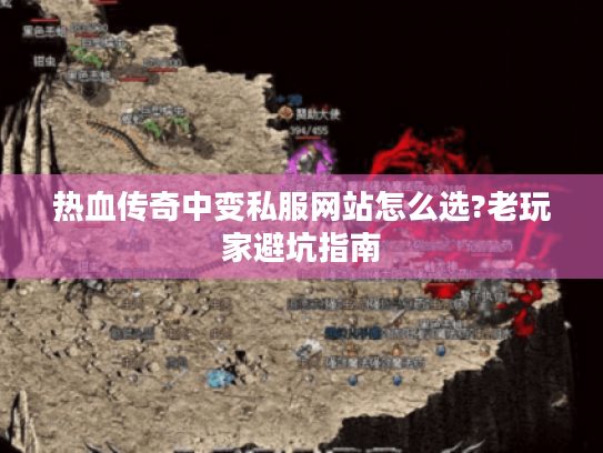 热血传奇中变私服网站怎么选?老玩家避坑指南 热血传奇中变私服网站怎么选?老玩家避坑指南