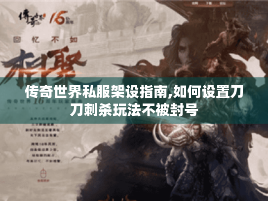 传奇世界私服架设指南,如何设置刀刀刺杀玩法不被封号 传奇世界私服架设指南,如何设置刀刀刺杀玩法不被封号