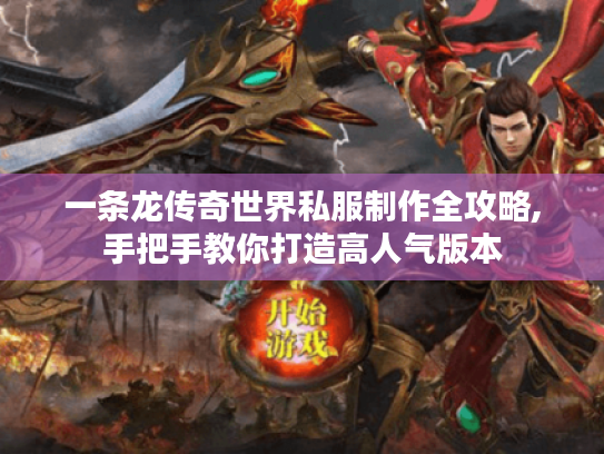 一条龙传奇世界私服制作全攻略,手把手教你打造高人气版本