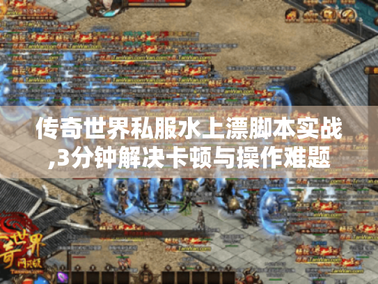 传奇世界私服水上漂脚本实战,3分钟解决卡顿与操作难题 传奇世界私服水上漂脚本实战,3分钟解决卡顿与操作难题