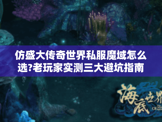 仿盛大传奇世界私服魔域怎么选?老玩家实测三大避坑指南 仿盛大传奇世界私服魔域怎么选?老玩家实测三大避坑指南