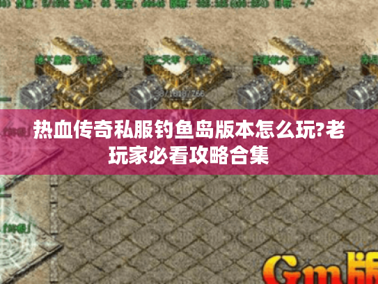 热血传奇私服钓鱼岛版本怎么玩?老玩家必看攻略合集 热血传奇私服钓鱼岛版本怎么玩?老玩家必看攻略合集