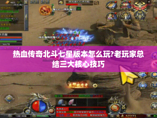 热血传奇北斗七星版本怎么玩?老玩家总结三大核心技巧 热血传奇北斗七星版本怎么玩?老玩家总结三大核心技巧