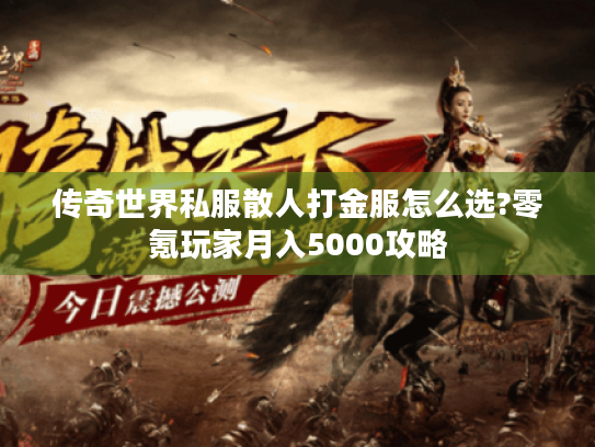 传奇世界私服散人打金服怎么选?零氪玩家月入5000攻略 传奇世界私服散人打金服怎么选?零氪玩家月入5000攻略