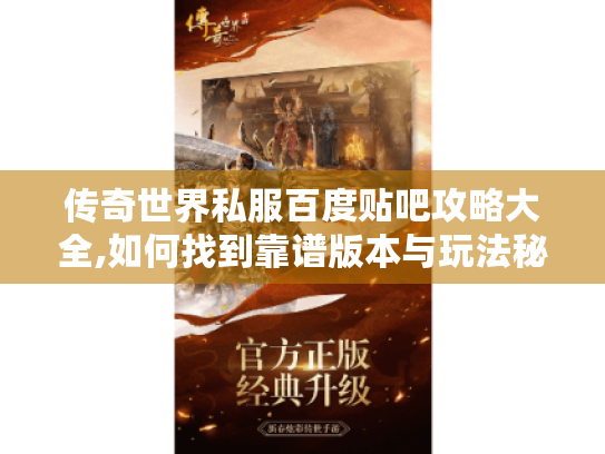 传奇世界私服百度贴吧攻略大全,如何找到靠谱版本与玩法秘籍 传奇世界私服百度贴吧攻略大全,如何找到靠谱版本与玩法秘籍