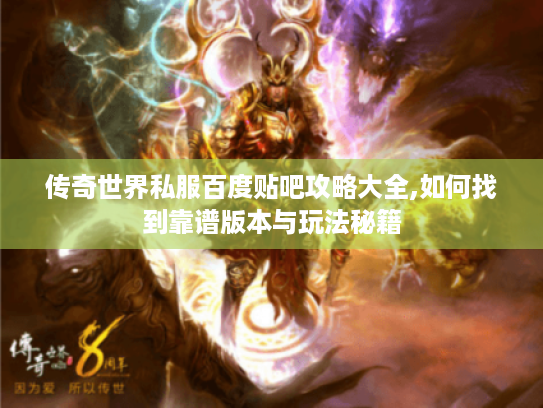 传奇世界私服百度贴吧攻略大全,如何找到靠谱版本与玩法秘籍 传奇世界私服百度贴吧攻略大全,如何找到靠谱版本与玩法秘籍