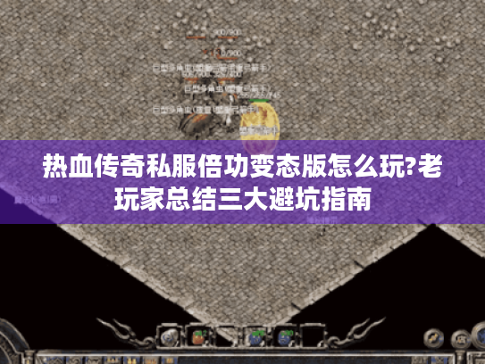 热血传奇私服倍功变态版怎么玩?老玩家总结三大避坑指南 热血传奇私服倍功变态版怎么玩?老玩家总结三大避坑指南