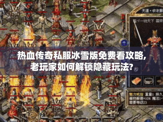 热血传奇私服冰雪版免费看攻略,老玩家如何解锁隐藏玩法?
