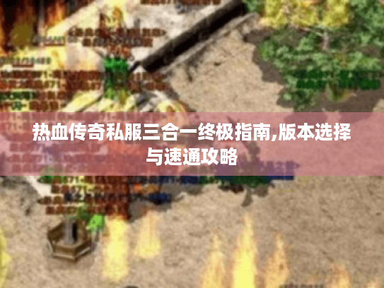 热血传奇私服三合一终极指南,版本选择与速通攻略 热血传奇私服三合一终极指南,版本选择与速通攻略