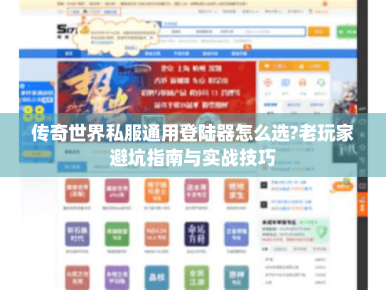 传奇世界私服通用登陆器怎么选?老玩家避坑指南与实战技巧 传奇世界私服通用登陆器怎么选?老玩家避坑指南与实战技巧
