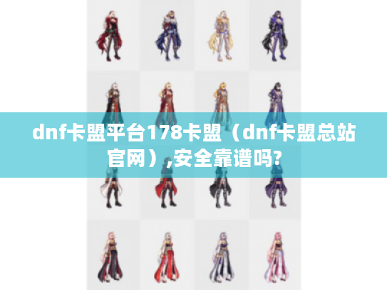 dnf卡盟平台178卡盟(dnf卡盟总站官网),安全靠谱吗? dnf卡盟平台178卡盟(dnf卡盟总站官网),安全靠谱吗?