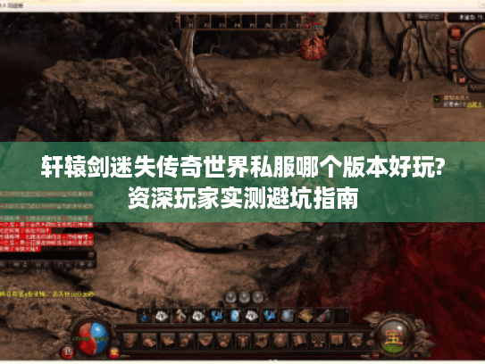 轩辕剑迷失传奇世界私服哪个版本好玩?资深玩家实测避坑指南 轩辕剑迷失传奇世界私服哪个版本好玩?资深玩家实测避坑指南