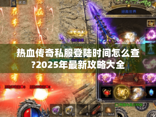 热血传奇私服登陆时间怎么查?2025年最新攻略大全 热血传奇私服登陆时间怎么查?2025年最新攻略大全