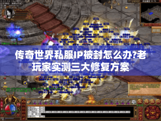 传奇世界私服IP被封怎么办?老玩家实测三大修复方案 传奇世界私服IP被封怎么办?老玩家实测三大修复方案