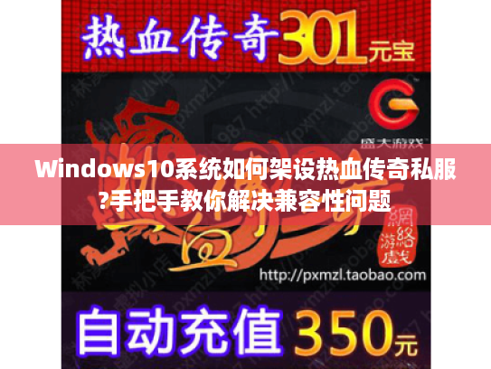 Windows10系统如何架设热血传奇私服?手把手教你解决兼容性问题 Windows10系统如何架设热血传奇私服?手把手教你解决兼容性问题