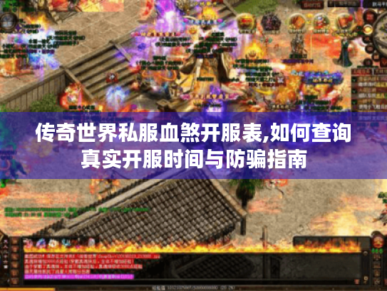 传奇世界私服血煞开服表,如何查询真实开服时间与防骗指南 传奇世界私服血煞开服表,如何查询真实开服时间与防骗指南