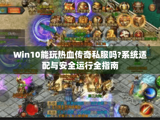 Win10能玩热血传奇私服吗?系统适配与安全运行全指南 Win10能玩热血传奇私服吗?系统适配与安全运行全指南