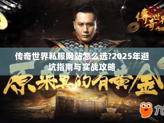 传奇世界私服网站怎么选?2025年避坑指南与实战攻略 传奇世界私服网站怎么选?2025年避坑指南与实战攻略