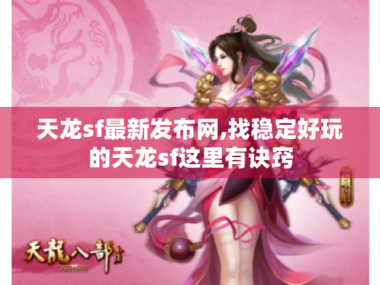 天龙sf最新发布网,找稳定好玩的天龙sf这里有诀窍 天龙sf最新发布网,找稳定好玩的天龙sf这里有诀窍