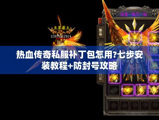 热血传奇私服补丁包怎用?七步安装教程+防封号攻略 热血传奇私服补丁包怎用?七步安装教程+防封号攻略