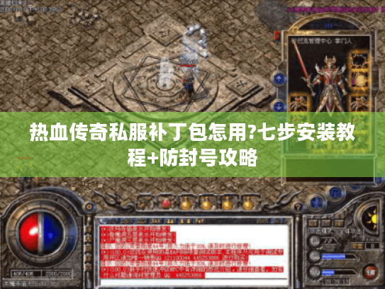 热血传奇私服补丁包怎用?七步安装教程+防封号攻略 热血传奇私服补丁包怎用?七步安装教程+防封号攻略