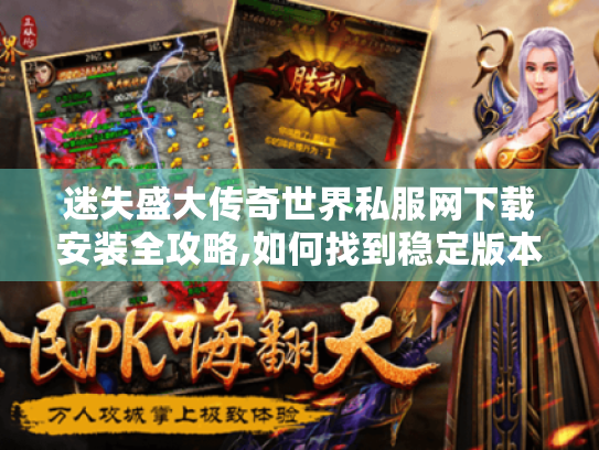 迷失盛大传奇世界私服网下载安装全攻略,如何找到稳定版本与独家玩法? 迷失盛大传奇世界私服网下载安装全攻略,如何找到稳定版本与独家玩法?