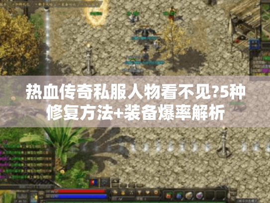 热血传奇私服人物看不见?5种修复方法+装备爆率解析 热血传奇私服人物看不见?5种修复方法+装备爆率解析