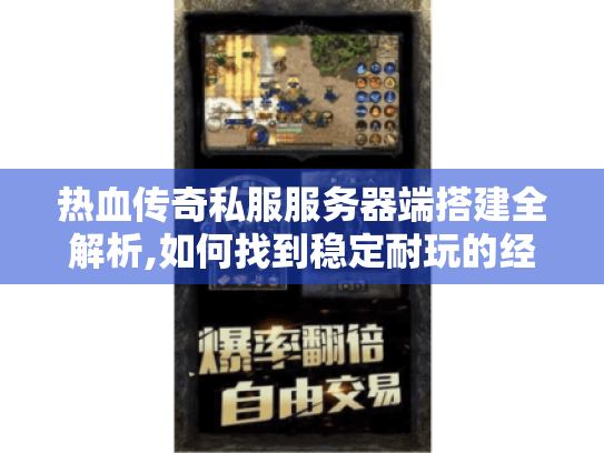 热血传奇私服服务器端搭建全解析,如何找到稳定耐玩的经典版本? 热血传奇私服服务器端搭建全解析,如何找到稳定耐玩的经典版本?