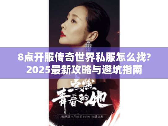 8点开服传奇世界私服怎么找?2025最新攻略与避坑指南 8点开服传奇世界私服怎么找?2025最新攻略与避坑指南