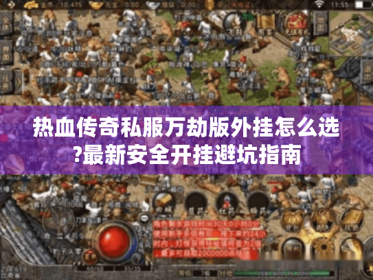 热血传奇私服万劫版外挂怎么选?最新安全开挂避坑指南 热血传奇私服万劫版外挂怎么选?最新安全开挂避坑指南